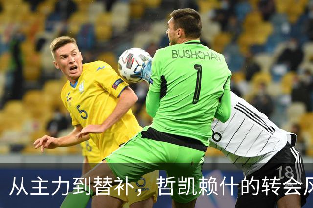 从主力到替补，哲凯赖什的转会风云大戏
