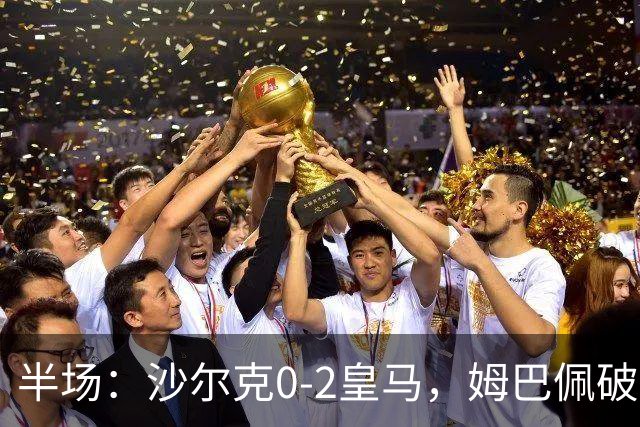 半场：沙尔克0-2皇马，姆巴佩破僵，赫伊森破门