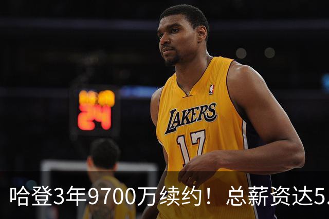 哈登3年9700万续约！总薪资达5.11亿美元 成詹杜库之后历史第四人