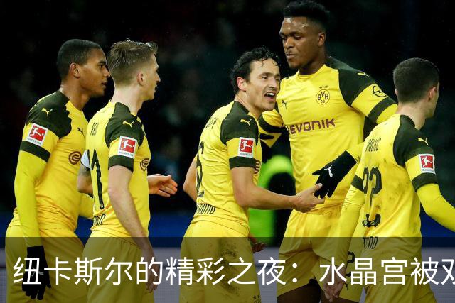 纽卡斯尔的精彩之夜：水晶宫被双雄震撼