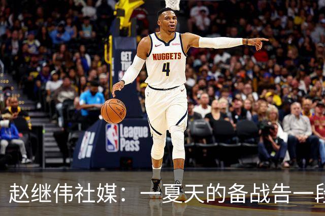 赵继伟社媒：一夏天的备战告一段落了，兄弟们继续加油吧